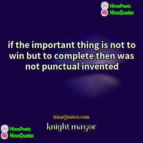 knight mayor Quotes | if the important thing is not to