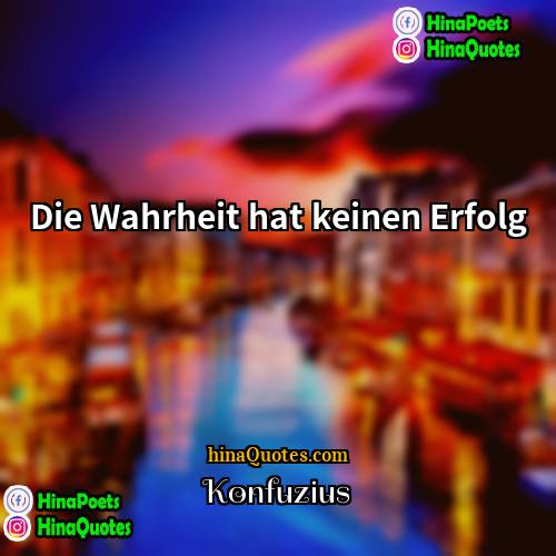 Konfuzius Quotes | Die Wahrheit hat keinen Erfolg.
  