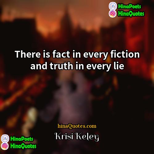 Krisi Keley Quotes | There is fact in every fiction and