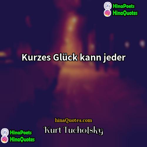 Kurt Tucholsky Quotes | Kurzes Glück kann jeder.
  