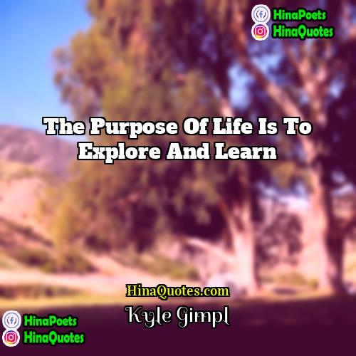 Kyle Gimpl Quotes | The purpose of life is to explore