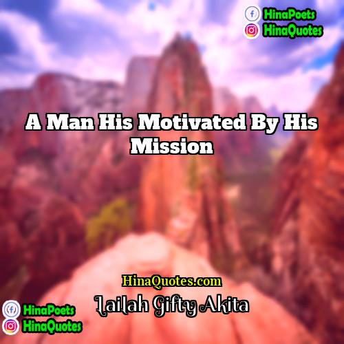 Lailah Gifty Akita Quotes | A man his motivated by his mission.
