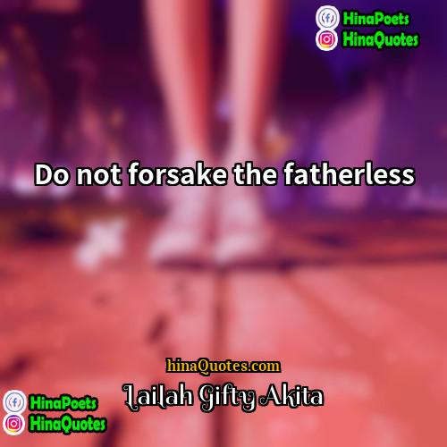 Lailah Gifty Akita Quotes | Do not forsake the fatherless.
  