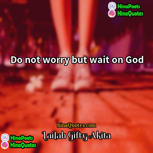 Lailah Gifty Akita Quotes | Do not worry but wait on God.
