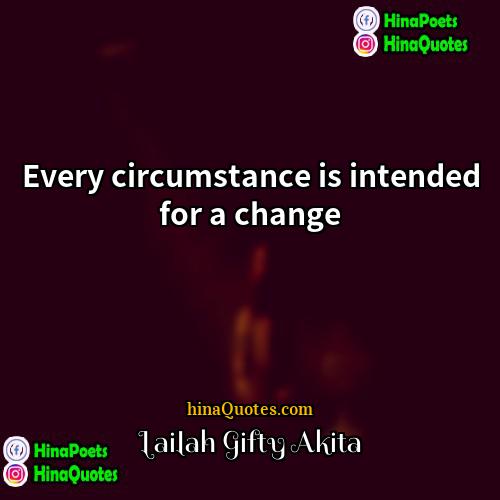 Lailah Gifty Akita Quotes | Every circumstance is intended for a change.

