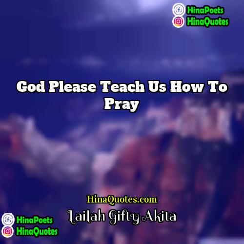 Lailah Gifty Akita Quotes | God please teach us how to pray.
