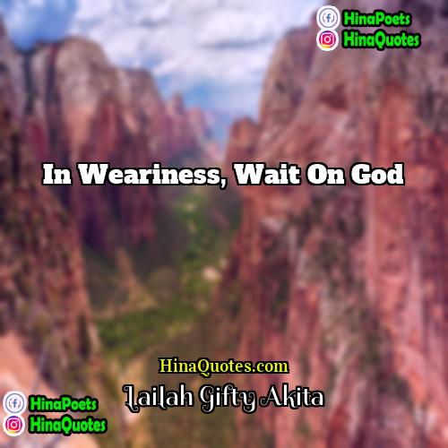 Lailah Gifty Akita Quotes | In weariness, wait on God.
  