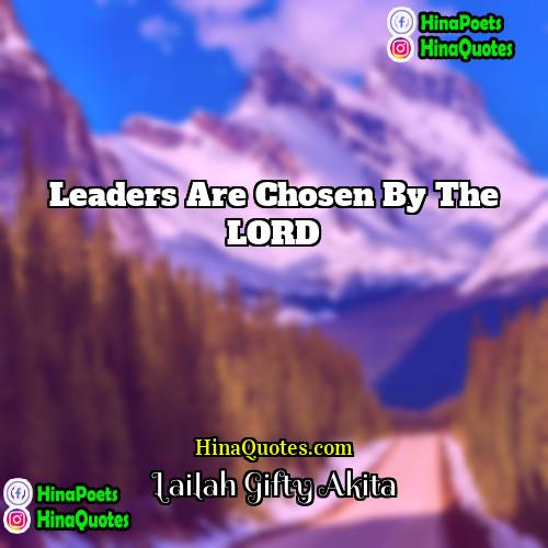 Lailah Gifty Akita Quotes | Leaders are chosen by the LORD.
 