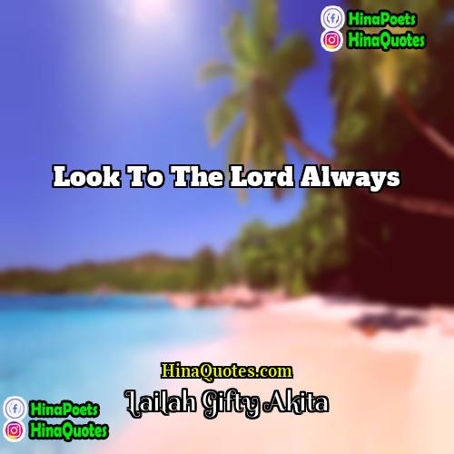 Lailah Gifty Akita Quotes | Look to the Lord always.
  