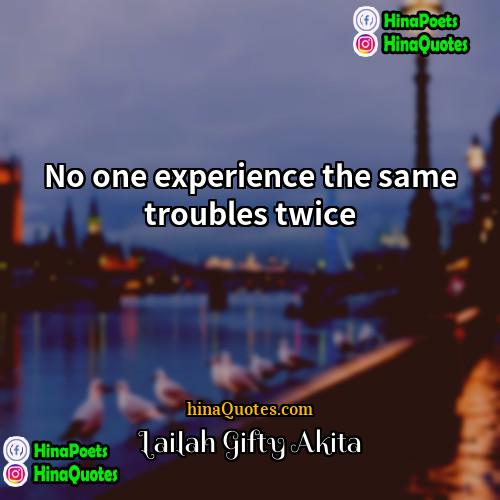 Lailah Gifty Akita Quotes | No one experience the same troubles twice.
