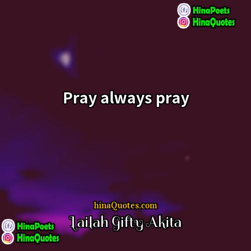 Lailah Gifty Akita Quotes | Pray always pray.
  