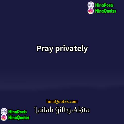 Lailah Gifty Akita Quotes | Pray privately.
  