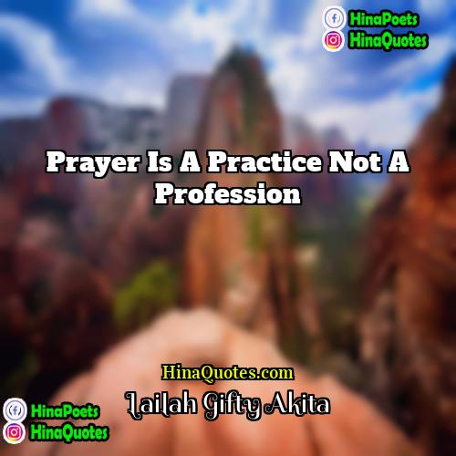 Lailah Gifty Akita Quotes | Prayer is a practice not a profession.
