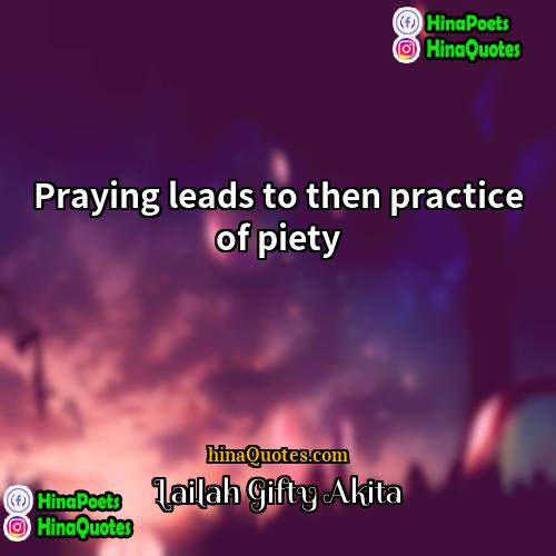 Lailah Gifty Akita Quotes | Praying leads to then practice of piety.
