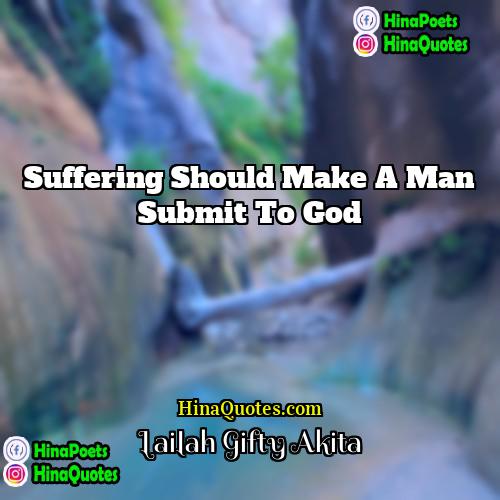 Lailah Gifty Akita Quotes | Suffering should make a man submit to