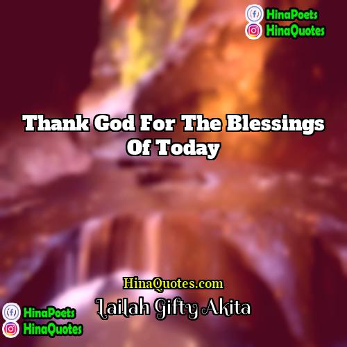 Lailah Gifty Akita Quotes | Thank God for the blessings of today.
