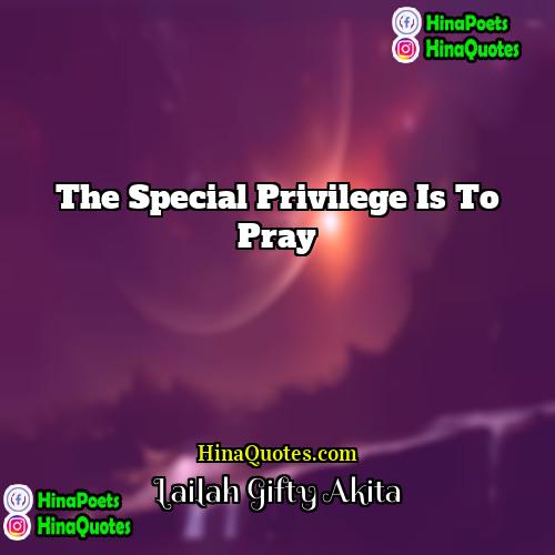 Lailah Gifty Akita Quotes | The special privilege is to pray.
 