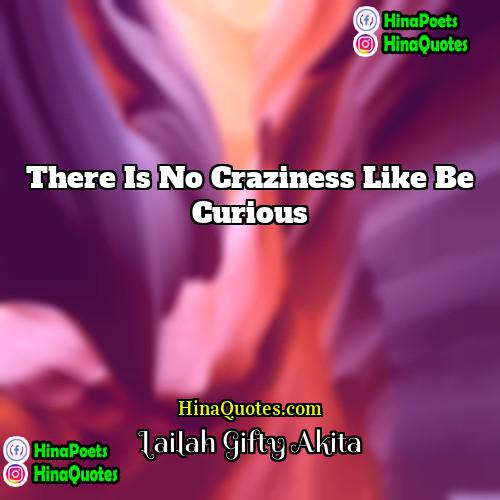 Lailah  Gifty Akita Quotes | There is no craziness like be curious.
