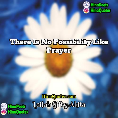 Lailah Gifty Akita Quotes | There is no possibility like prayer.
 