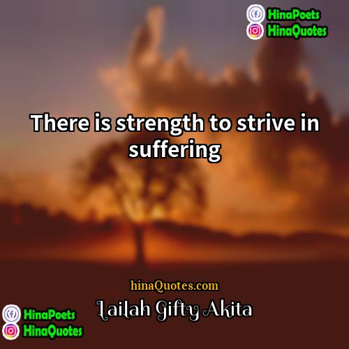 Lailah Gifty Akita Quotes | There is strength to strive in suffering.
