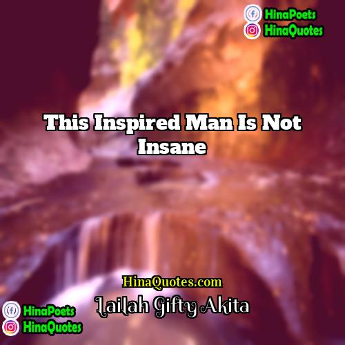 Lailah Gifty Akita Quotes | This inspired man is not insane.
 