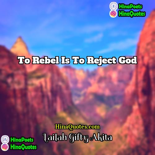 Lailah Gifty Akita Quotes | To rebel is to reject God.
 