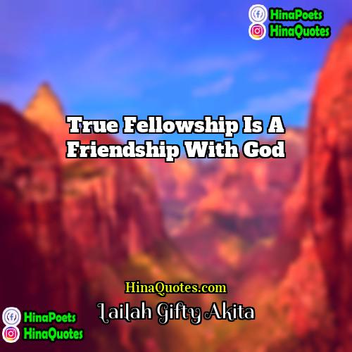 Lailah Gifty Akita Quotes | True fellowship is a friendship with God.
