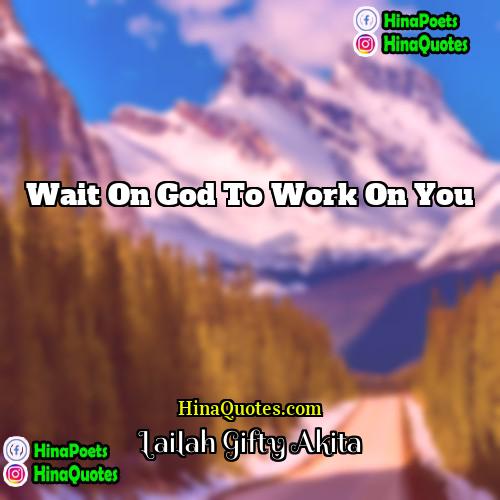 Lailah Gifty Akita Quotes | Wait on God to work on you.
