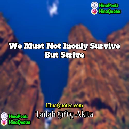 Lailah Gifty Akita Quotes | We must not inonly survive but strive.
