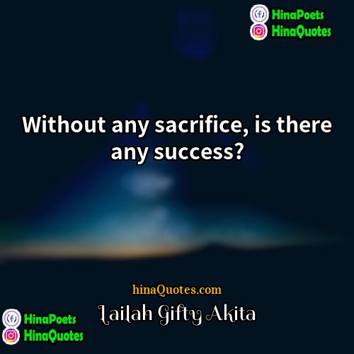 Lailah Gifty Akita Quotes | Without any sacrifice, is there any success?
