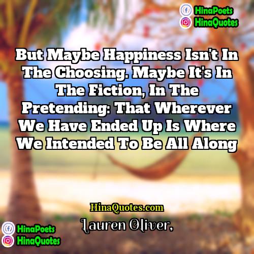 Lauren Oliver Quotes | But maybe happiness isn't in the choosing.