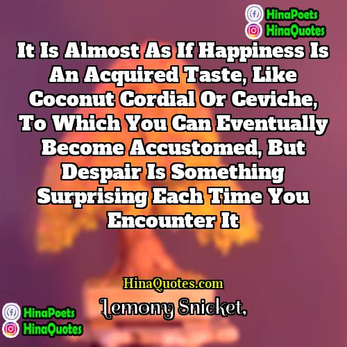 Lemony Snicket Quotes | It is almost as if happiness is