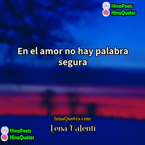 Lena Valenti Quotes | En el amor no hay palabra segura.
