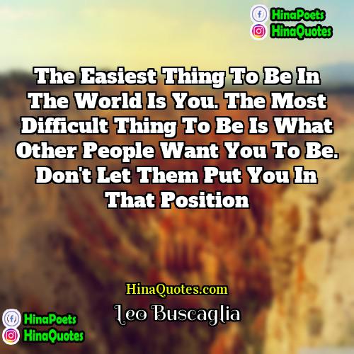 Leo Buscaglia Quotes | The easiest thing to be in the