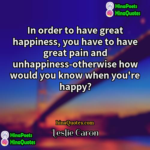 Leslie Caron Quotes | In order to have great happiness, you