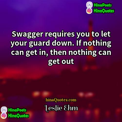 Leslie Ehm Quotes | Swagger requires you to let your guard