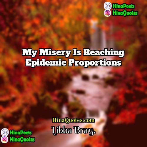 Libba Bray Quotes | My misery is reaching epidemic proportions.
 