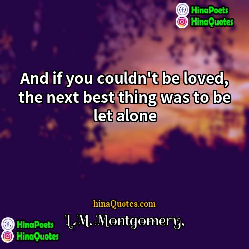 LM Montgomery Quotes | And if you couldn't be loved, the
