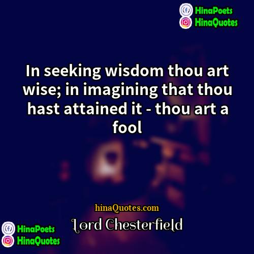 Lord Chesterfield Quotes | In seeking wisdom thou art wise; in
