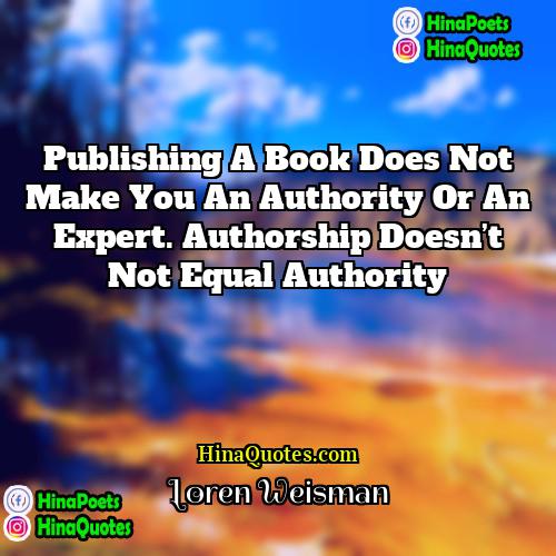 Loren Weisman Quotes | Publishing a book does not make you