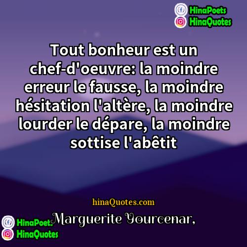 Marguerite Yourcenar Quotes | Tout bonheur est un chef-d'oeuvre: la moindre