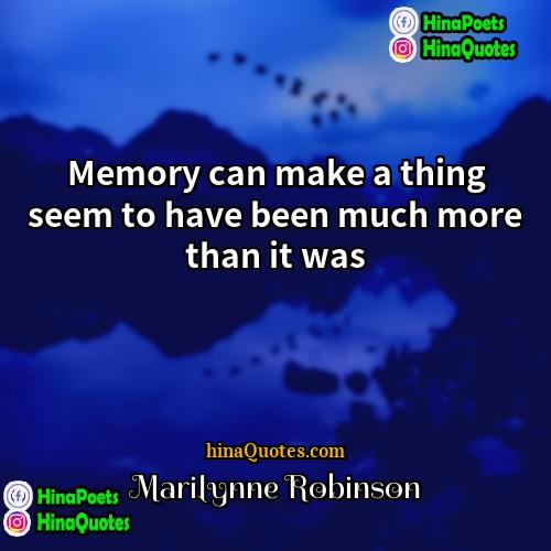 Marilynne Robinson Quotes | Memory can make a thing seem to