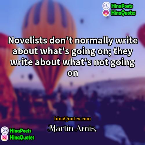 Martin Amis Quotes | Novelists don't normally write about what's going