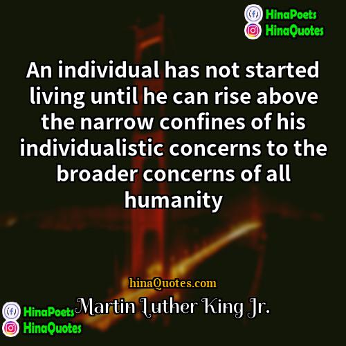 Martin Luther King Jr Quotes | An individual has not started living until
