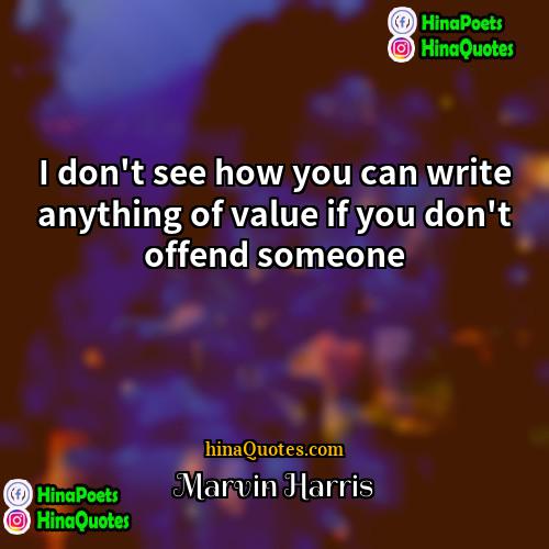 Marvin Harris Quotes | I don't see how you can write