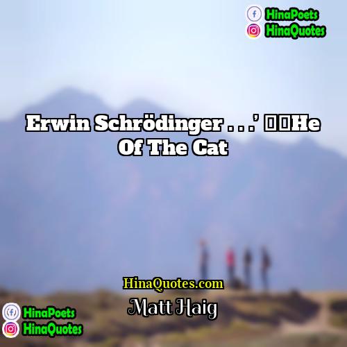 Matt Haig Quotes | Erwin Schrödinger . . .’ ‘He of the cat.
