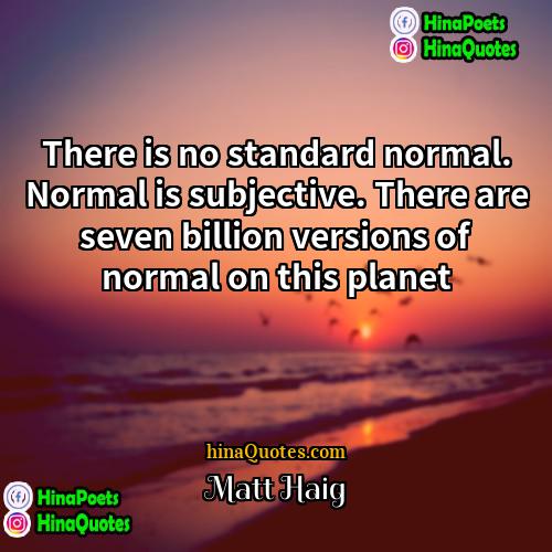 Matt Haig Quotes | There is no standard normal. Normal is