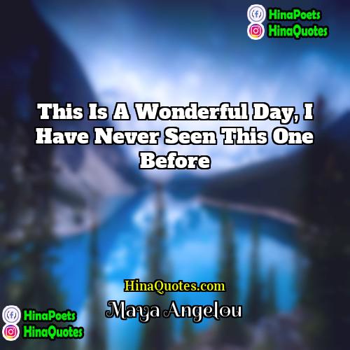 Maya Angelou Quotes | This is a wonderful day, I have