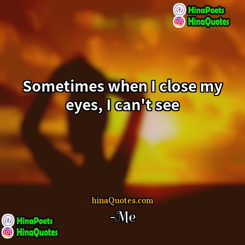 -Me Quotes | Sometimes when I close my eyes, I