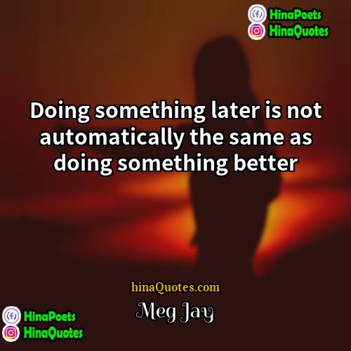 Meg Jay Quotes | Doing something later is not automatically the